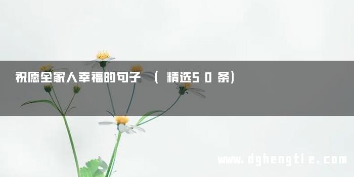 祝愿全家人幸福的句子 (精选50条)